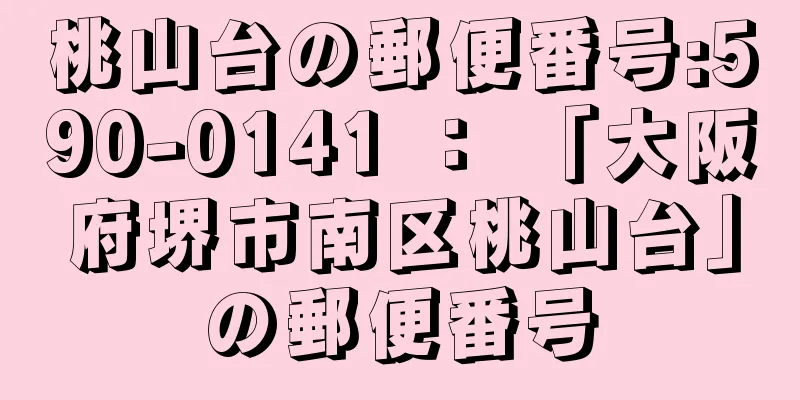 桃山台の郵便番号:590-0141 ： 「大阪府堺市南区桃山台」の郵便番号