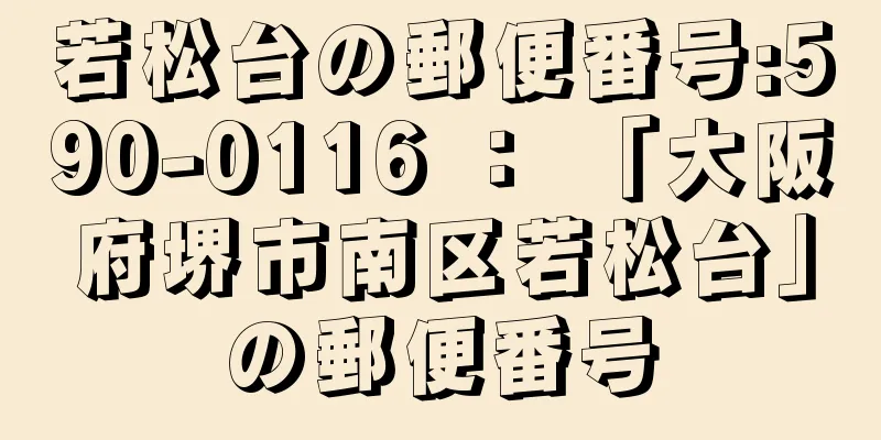 若松台の郵便番号:590-0116 ： 「大阪府堺市南区若松台」の郵便番号