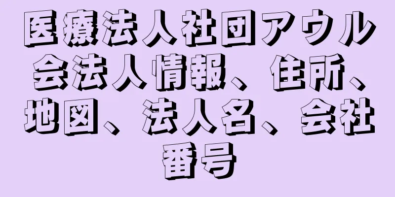 医療法人社団アウル会法人情報、住所、地図、法人名、会社番号