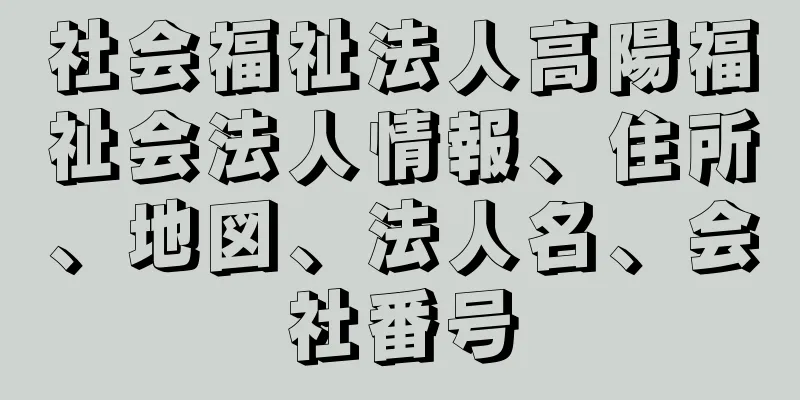 社会福祉法人高陽福祉会法人情報、住所、地図、法人名、会社番号