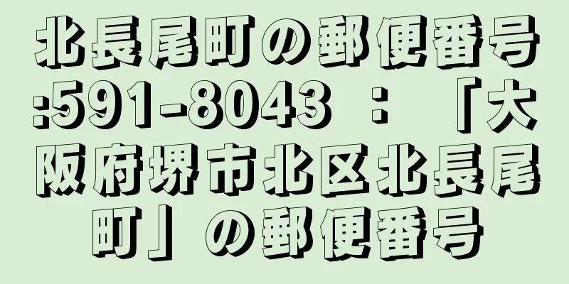 北長尾町の郵便番号:591-8043 ： 「大阪府堺市北区北長尾町」の郵便番号