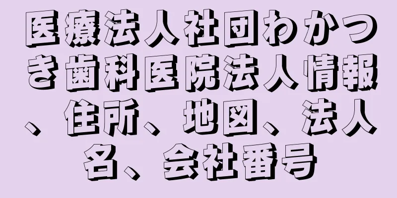 医療法人社団わかつき歯科医院法人情報、住所、地図、法人名、会社番号