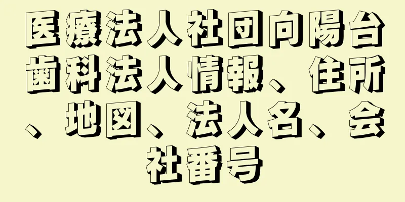 医療法人社団向陽台歯科法人情報、住所、地図、法人名、会社番号