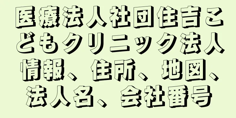 医療法人社団住吉こどもクリニック法人情報、住所、地図、法人名、会社番号