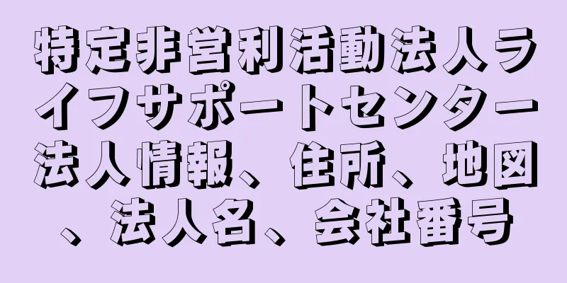 特定非営利活動法人ライフサポートセンター法人情報、住所、地図、法人名、会社番号