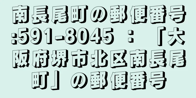 南長尾町の郵便番号:591-8045 ： 「大阪府堺市北区南長尾町」の郵便番号