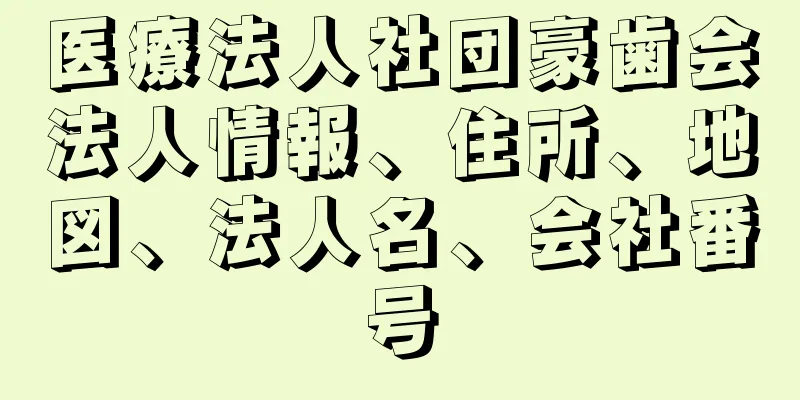 医療法人社団豪歯会法人情報、住所、地図、法人名、会社番号