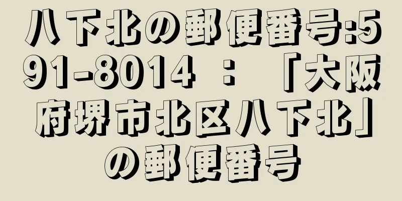 八下北の郵便番号:591-8014 ： 「大阪府堺市北区八下北」の郵便番号