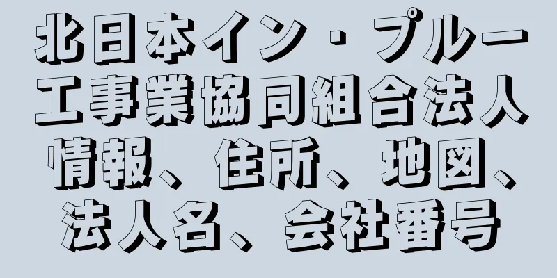北日本イン・プルー工事業協同組合法人情報、住所、地図、法人名、会社番号