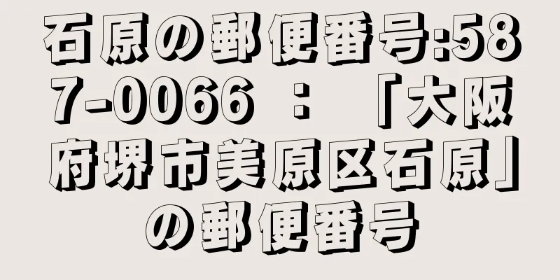 石原の郵便番号:587-0066 ： 「大阪府堺市美原区石原」の郵便番号