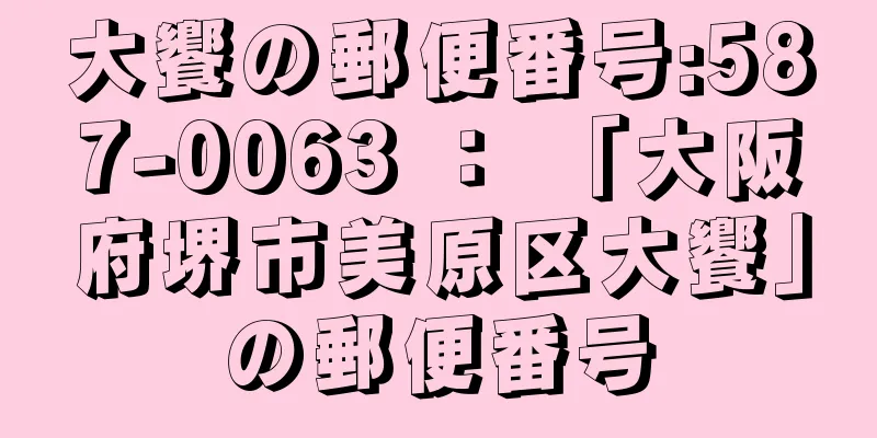 大饗の郵便番号:587-0063 ： 「大阪府堺市美原区大饗」の郵便番号