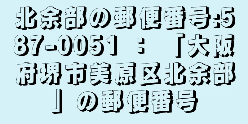 北余部の郵便番号:587-0051 ： 「大阪府堺市美原区北余部」の郵便番号