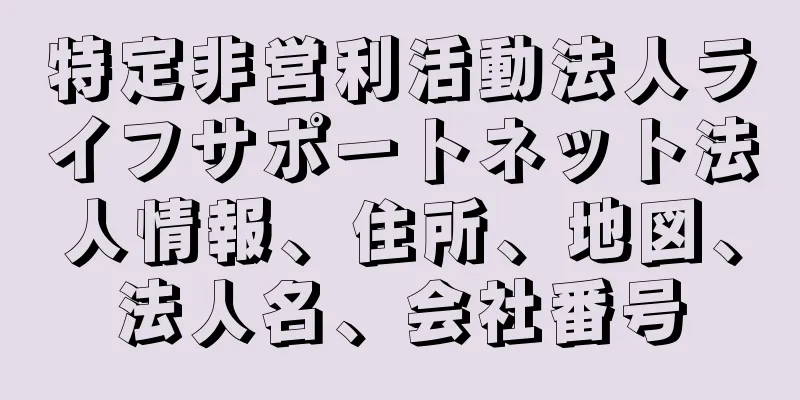 特定非営利活動法人ライフサポートネット法人情報、住所、地図、法人名、会社番号