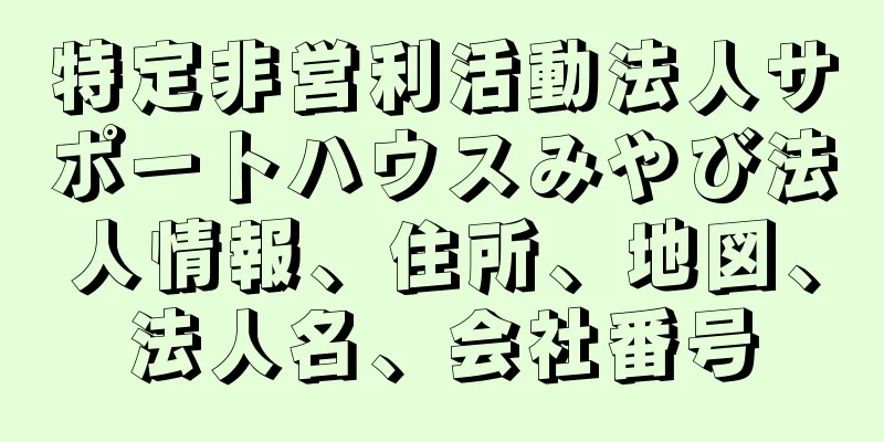 特定非営利活動法人サポートハウスみやび法人情報、住所、地図、法人名、会社番号