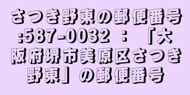 さつき野東の郵便番号:587-0032 ： 「大阪府堺市美原区さつき野東」の郵便番号