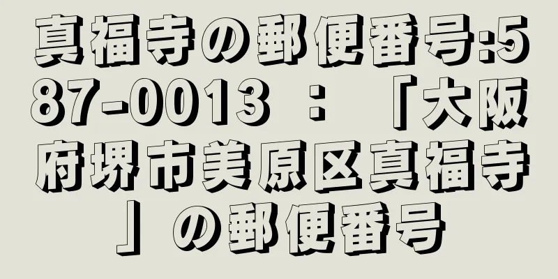 真福寺の郵便番号:587-0013 ： 「大阪府堺市美原区真福寺」の郵便番号