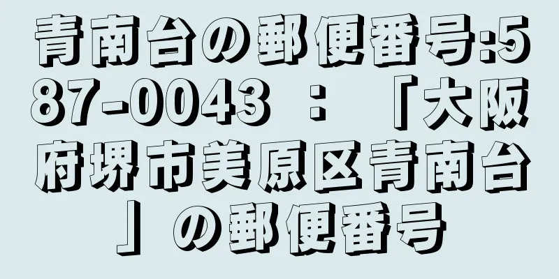 青南台の郵便番号:587-0043 ： 「大阪府堺市美原区青南台」の郵便番号