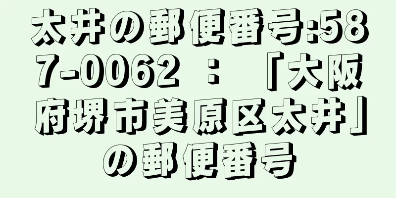 太井の郵便番号:587-0062 ： 「大阪府堺市美原区太井」の郵便番号