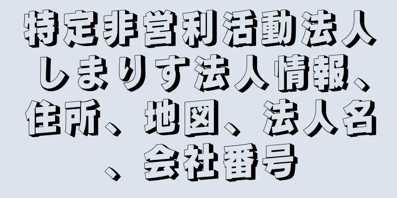 特定非営利活動法人しまりす法人情報、住所、地図、法人名、会社番号