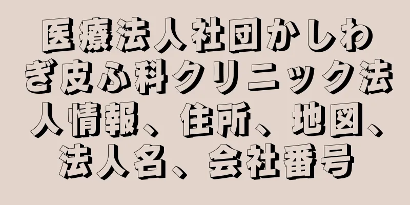 医療法人社団かしわぎ皮ふ科クリニック法人情報、住所、地図、法人名、会社番号