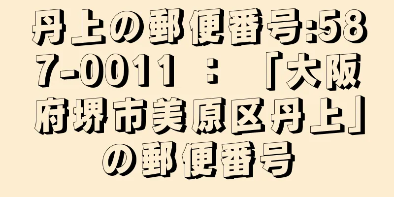 丹上の郵便番号:587-0011 ： 「大阪府堺市美原区丹上」の郵便番号