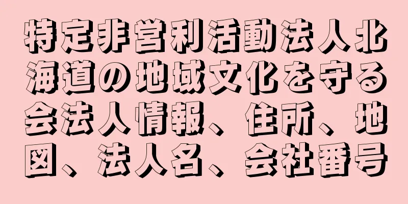 特定非営利活動法人北海道の地域文化を守る会法人情報、住所、地図、法人名、会社番号