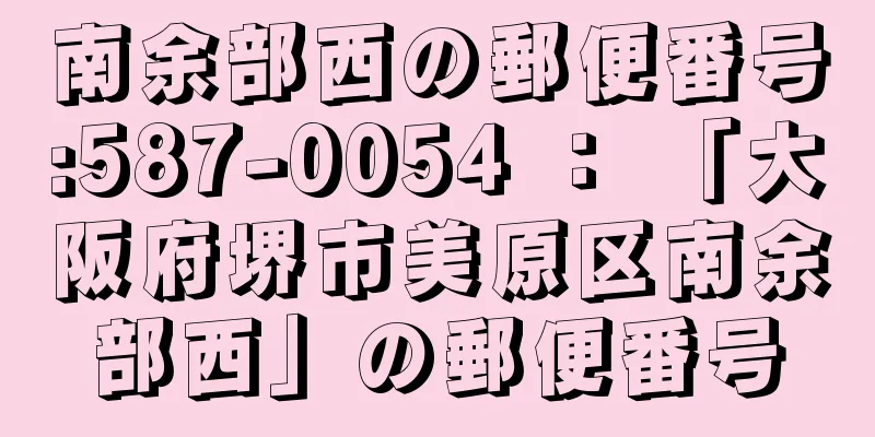 南余部西の郵便番号:587-0054 ： 「大阪府堺市美原区南余部西」の郵便番号