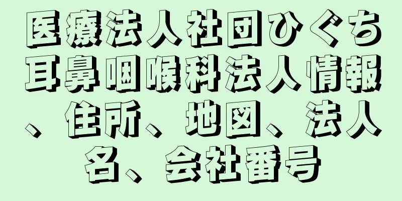 医療法人社団ひぐち耳鼻咽喉科法人情報、住所、地図、法人名、会社番号