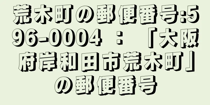 荒木町の郵便番号:596-0004 ： 「大阪府岸和田市荒木町」の郵便番号