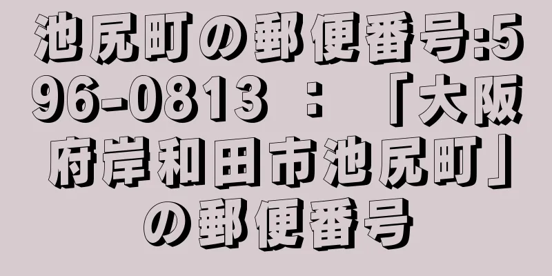 池尻町の郵便番号:596-0813 ： 「大阪府岸和田市池尻町」の郵便番号