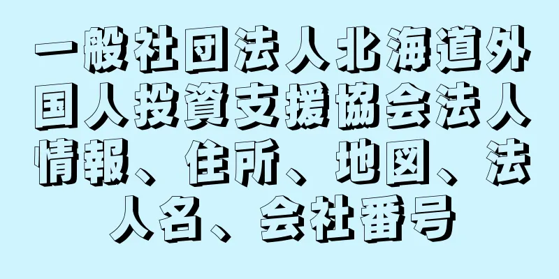 一般社団法人北海道外国人投資支援協会法人情報、住所、地図、法人名、会社番号