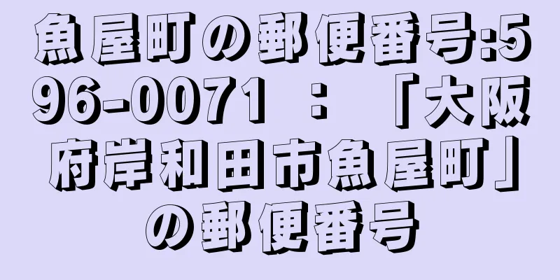 魚屋町の郵便番号:596-0071 ： 「大阪府岸和田市魚屋町」の郵便番号