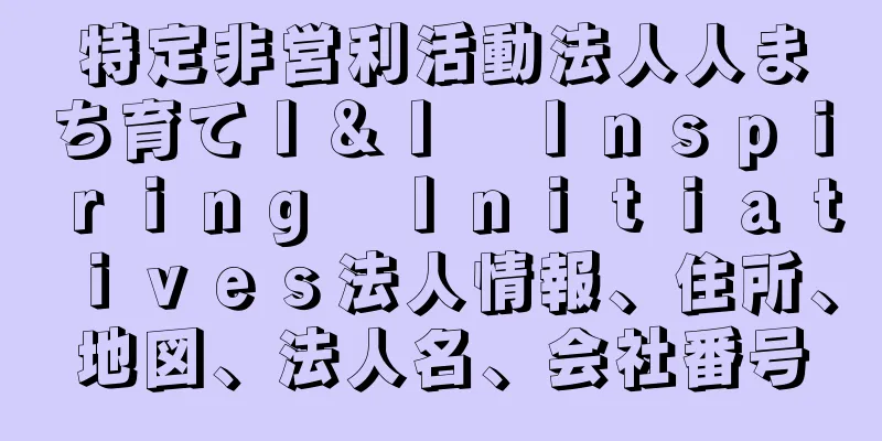 特定非営利活動法人人まち育てＩ＆Ｉ　Ｉｎｓｐｉｒｉｎｇ　Ｉｎｉｔｉａｔｉｖｅｓ法人情報、住所、地図、法人名、会社番号