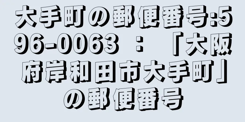 大手町の郵便番号:596-0063 ： 「大阪府岸和田市大手町」の郵便番号