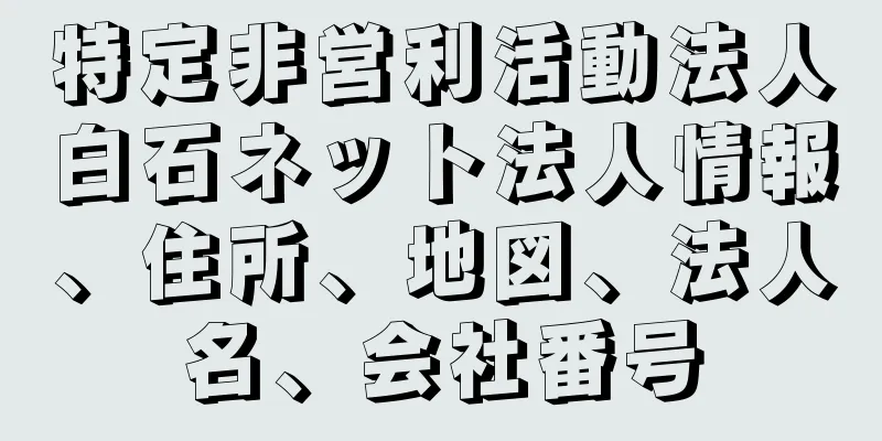 特定非営利活動法人白石ネット法人情報、住所、地図、法人名、会社番号