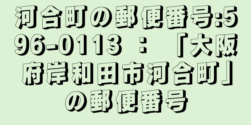 河合町の郵便番号:596-0113 ： 「大阪府岸和田市河合町」の郵便番号