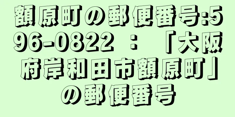 額原町の郵便番号:596-0822 ： 「大阪府岸和田市額原町」の郵便番号