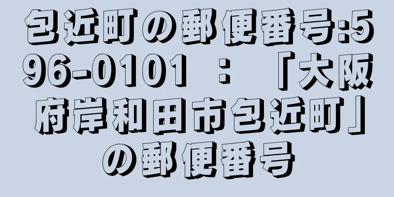 包近町の郵便番号:596-0101 ： 「大阪府岸和田市包近町」の郵便番号