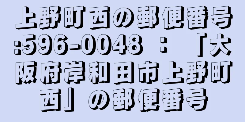 上野町西の郵便番号:596-0048 ： 「大阪府岸和田市上野町西」の郵便番号