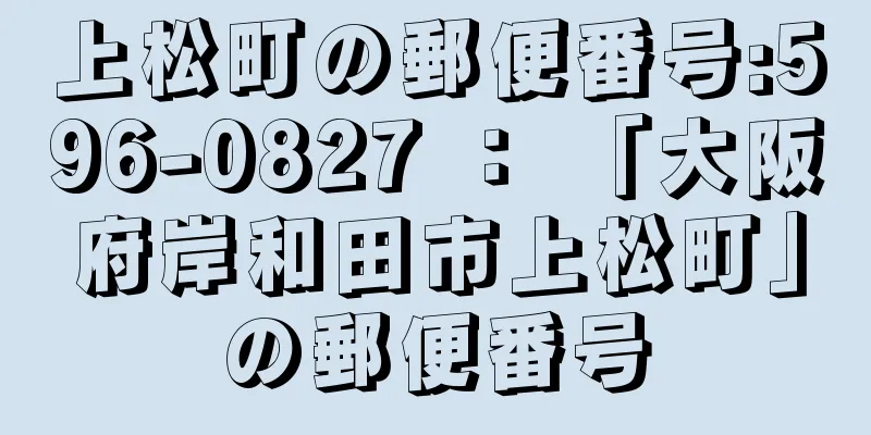 上松町の郵便番号:596-0827 ： 「大阪府岸和田市上松町」の郵便番号