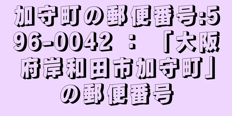 加守町の郵便番号:596-0042 ： 「大阪府岸和田市加守町」の郵便番号