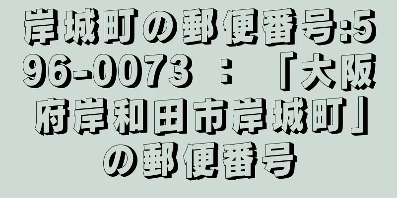 岸城町の郵便番号:596-0073 ： 「大阪府岸和田市岸城町」の郵便番号