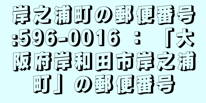 岸之浦町の郵便番号:596-0016 ： 「大阪府岸和田市岸之浦町」の郵便番号