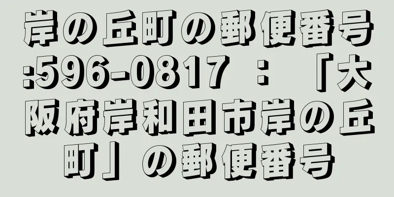 岸の丘町の郵便番号:596-0817 ： 「大阪府岸和田市岸の丘町」の郵便番号