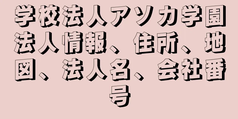 学校法人アソカ学園法人情報、住所、地図、法人名、会社番号