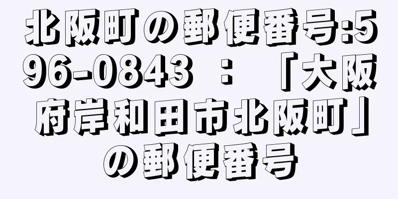 北阪町の郵便番号:596-0843 ： 「大阪府岸和田市北阪町」の郵便番号