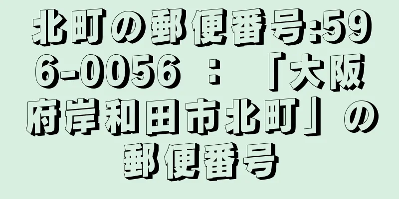 北町の郵便番号:596-0056 ： 「大阪府岸和田市北町」の郵便番号