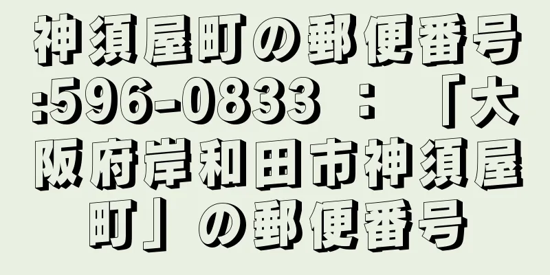 神須屋町の郵便番号:596-0833 ： 「大阪府岸和田市神須屋町」の郵便番号