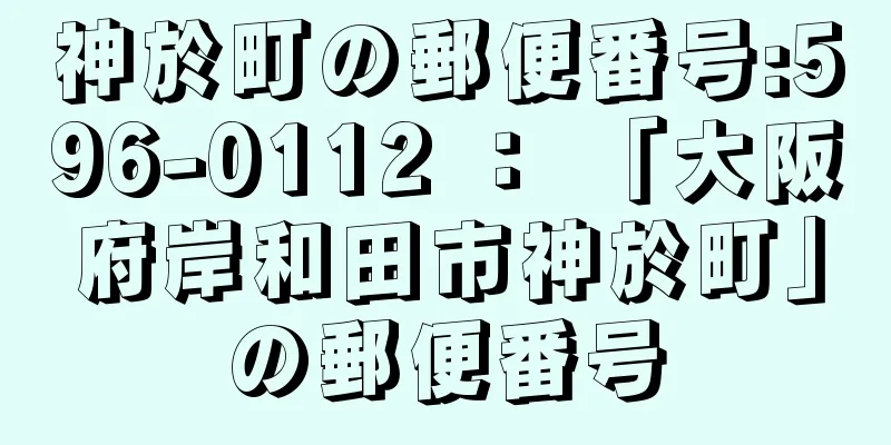 神於町の郵便番号:596-0112 ： 「大阪府岸和田市神於町」の郵便番号