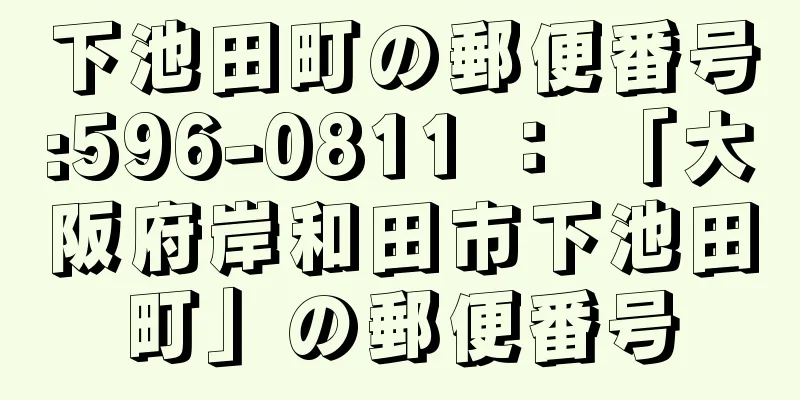 下池田町の郵便番号:596-0811 ： 「大阪府岸和田市下池田町」の郵便番号